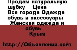 Продам натуральную шубку! › Цена ­ 7 000 - Все города Одежда, обувь и аксессуары » Женская одежда и обувь   . Крым